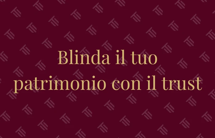 Blinda il tuo patrimonio con il trust
